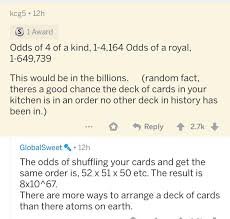 You've probably seen a few ways to shuffle a deck of cards. Request Is It True That There Are More Ways To Arrange Deck Of Cards Than The Atoms On Earth Theydidthemath