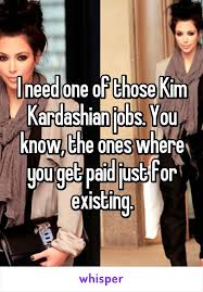 I Need One Of Those Kim Kardashian Jobs You Know The Ones Where You Get Paid Kardashian Funny Funny Facts Kardashian Memes