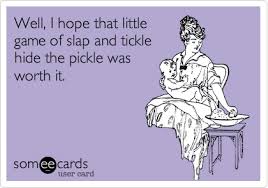 Well I Hope That Little Game Of Slap And Tickle Hide The Pickle Was Worth It Ecards Funny Little Games E Cards