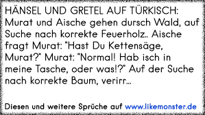 Sie wissen, wir leben im zeitalter der abkürzungen. Hansel Und Gretel Auf Turkisch Murat Und Aische Gehen Dursch Wald Auf Suche Nach Korrekte Feuerholz Aische Fragt M Tolle Spruche Und Zitate Auf Www Likemonster De