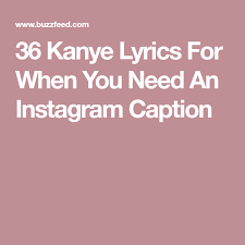 Than also outfit, sassy, rap, cute, pop music or famous celebrity quotes. 36 Kanye Lyrics For When You Need An Instagram Caption Instagram Captions Instagram Captions Songs Instagram Captions Clever