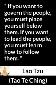 Every one of us needs leadership skills and abilities. If You Want To Govern The People You Must Place Yourself Below Them If You Want To Lead The People You Must Learn How To Follow Them Kwize