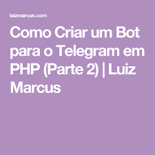 Como Criar Um Bot Para O Telegram Em Php Parte 2 Luiz Marcus Php