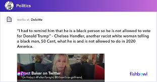 50 cent says 'i never liked' trump after ex chelsea handler calls him out on fallon. I Had To Remind Him That He Is A Black Person So He Is Not Allowed To Vote For Donald Trump Chelsea Handler Another Racist White Woman Telling A Black Man