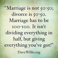 Marriage Is Not 50 50 Divorce Is 50 50 Marriage Has To Be 100 100 It Isn T Dividing Everything In Half But Giv Marriage Quotes Quotes Inspirational Quotes