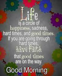 Life Is A Circle Of Happiness Sadness Hard Times And Good Times If You Are Going Through Good Morning Quotes Good Morning Inspiration Good Morning Messages