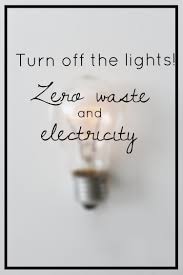 Turn Out The Lights Zero Waste And Electricity Less Waste World Electricity Waste Zero Waste