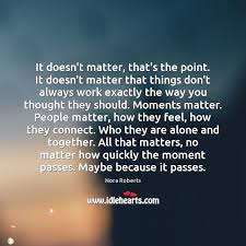 It Doesn T Matter That S The Point It Doesn T Matter That Things Don T Idlehearts