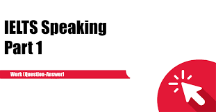 Ielts Speaking Part 1 Work Question Answer Ielts Practice Online Band 9