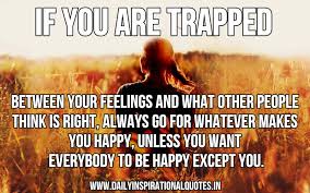 A little quote to help us get through the hard stuff. If You Are Trapped Between Your Feelings And What Happiness Quotes