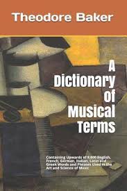 Welcome to our online music dictionary. A Dictionary Of Musical Terms Containing Upwards Of 9 000 English French German Italian Latin And Greek Words And Phrases Used In The Art And Science Of Music By Theodore Baker