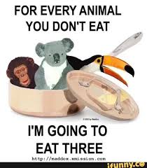 Me eating twice as much meat so a vegan out there isn't making a difference