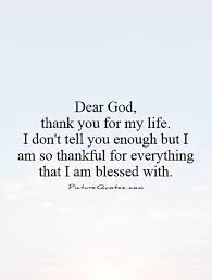 Thank you, dear god, for this good life and forgive us if we do not love it enough. Knowing Jesus Community Google Thank You God Quotes Blessed Quotes Thankful Thank God Quotes