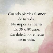 Cuando Pierdes Al Amor De Tu Vida No Importa Si Tienes 15 39 O 80 Anos Eso Dolera Por El Resto De Tu Vida Frases Bonitas Amor De Mi Vida Citas De Amor
