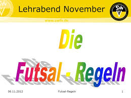 Die ausnahmen ergeben sich aus der verkürzten spielzeit durch die turnierform an einem spieltag Lehrabend November Die Futsal Regeln Futsal Regeln Ppt Video Online Herunterladen