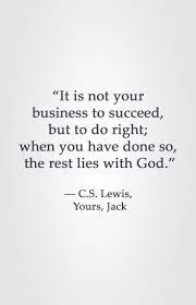 It Is Not Your Business To Succeed But To Do Right When You Have Done So T Cs Lewis Quotes Quotes Quotable Quotes