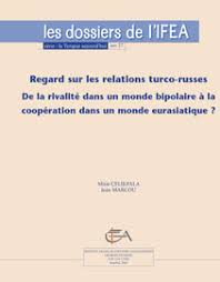 Regard Sur Les Relations Turco Russes Regard Sur Les Relations Turco Russes De La Rivalite Dans Un Monde Bipolaire A La Cooperation Dans Un Espace Eurasiatique Institut Francais D Etudes Anatoliennes