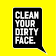 Clean Your Dirty Face