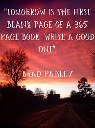New Year Quotes Tomorrow Is The First Blank Page Of A 365 Page Book Write A Good One Brad Paisley Quotes About New Year Blank Page Books