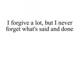 I Forgive A Lot But I Never Forget What S Said Done Feel Good Quotes Inspirational Words Sayings