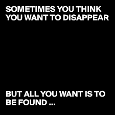 Her mind is constantly plagued with questions like; Sometimes You Think You Want To Disappear But All You Want Is To Be Found Post By Acefuture On Boldomatic
