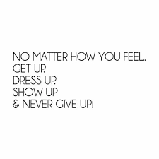 No Matter How You Feel Get Up Dress Up Show Up Never Give Up Get Up Quote Preen Ph
