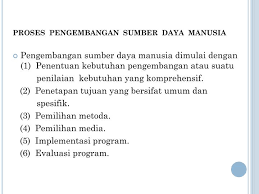Suatu proses peningkatan kualitas atau kemampuan manusia dalam rangka mencapai tujuan pembangunan bangsa. Pengembangan Sumber Daya Manusia
