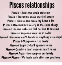Both of them provide each other with the degree of comfort that they have always longed for. Pisces Relationships Pisces Aries U Kinda Scare Me Pisces Taurus U Make Me Feel Secure Pisces Geminisu Break My Heart A Lot Pisces Cancer Yay We Cry At The Same Things Pisces Leo