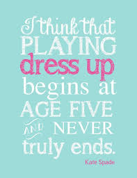 I Think That Playing Dress Up Begins At Age Five Will Never Truly Ends Kate Spade Quotes Quotes Inspirational Quotes
