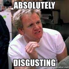Gordon ramsay can t handle being served disgusting food kitchen nightmares. Absolutely Disgusting Gordon Ramsay Meme Generator