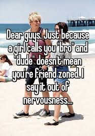 Dear Guys Just Because A Girl Calls You Bro And Dude Doesn T Mean You Re Friend Zoned I Say It Out Of Nerv Guy Friend Quotes Guy Friends Guy Best Friend