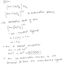 Oxidation state, denoted by the oxidation number, is a very important concept in chemistry. Give The Oxidation State D Orbital Occupation And Coordination Number Of The Central Metal Ion In The Following Complex Mn H2o 6 So4