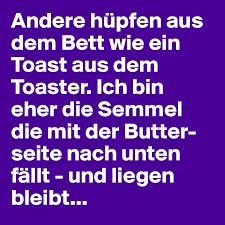 Wird auch eigentlich nur für personen verwendet. Andere Hupfen Aus Dem Bett Wie Ein Toast Aus Dem Toaster Ich Bin Eher Die Semmel Die Mit Der Butter Seite Nach Unten Fallt Und Liegen Bleibt Post By Juergmettler On