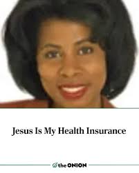 Jesus Is My Health Insurance  https://theonion.com/jesus-is-my-health-insurance-1819584380/
