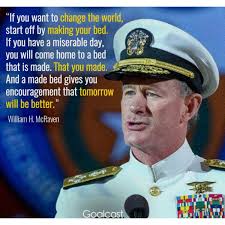 If you want to change the world, start off by making your bed. If you have  a miserable day you will come home to a bed that is made. That you made.