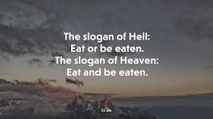 That, more or less, is the short answer to the supposedly incredibly complicated and confusing question of what we humans should eat in order to be maximally healthy. 658500 The Slogan Of Hell Eat Or Be Eaten The Slogan Of Heaven Eat And Be Eaten W H Auden Quote 4k Wallpaper Mocah Hd Wallpapers