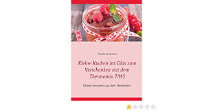 Seit 2013 versendet kuchen im glas eingeweckte kuchen von mannheim aus in die ganze welt. Kleine Kuchen Im Glas Zum Verschenken Mit Dem Thermomix Tm5 Kleine Geschenke Aus Dem Thermomix Leistmann Claudia Amazon De Bucher