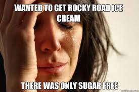 Wanted To Get Rocky Road Ice Cream There Was Only Sugar Free First World Problems Quickmeme