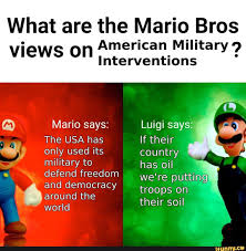 What Are The Mario Bros Views On American Military Interventions Country Only Used Its Military Ifunny Stupid Memes Stupid Funny Memes Funny Relatable Memes