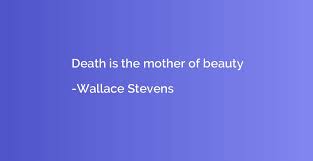 Death Is The Mother Of Beauty Wallace Stevens Quotation Io