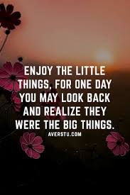 Enjoy The Little Things In Life For One Day You May Look Back And Realize They Were The Big Things 1000 Best Life Quotes Part 2 The Ultimate Inspirational Life Quotes Dorky Quote Life Quotes Looking Back Quotes