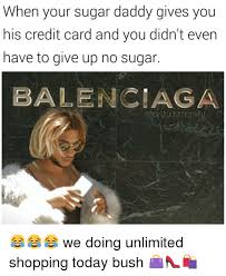 Find all the answers to your questions about sugar daddy and get important tips on how to get the most out of your online dating experience When Your Sugar Daddy Gives You His Credit Card And You Didn T Even Have To Give Up No Sugar Balenciaga Tudommpel We Doing Unlimited Shopping Today Bush Meme On