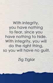 With Integrity You Have Nothing To Fear Since You Have Nothing To Hide With Integrity You Will Do The Right Thing S Nothing To Fear Zig Ziglar Words