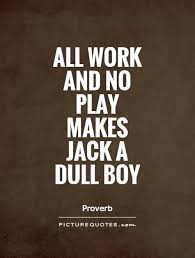 The exact origins of the phrase remain unclear, though it was recorded as early as 1659. Quotes All Work And No Play All Work And No Play Makes Jack A Dull Boy Picture Quotes Dogtrainingobedienceschool Com