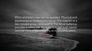 Here, of all places, it should not be strained. Mark Twight Quote Effort And Pain May Not Be Avoided Physical And Psychological Breakdowns Occur The Support Of A Like Minded Group Ded