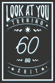 How to survive the big 60 gives you a fun yet informative view of getting to grips with. Look At You Turning 60 And Shit 60 Years Old Gifts 60th Birthday Funny Gift For Men And Women Fun Practical And Classy Alternative To A Card By Birthday Gifts Publishing Paperback