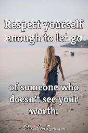18)if you find yourself constantly trying to prove your worth to someone, you have already forgotten your value. Respect Yourself Enough To Let Go Of Someone Who Doesn T See Your Worth Purelovequotes