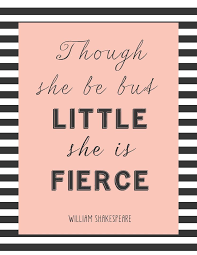 As well as our son. Free Printable Though She Be But Little She Is Fierce Quotes Cute Quotes She Is Fierce