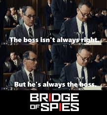 But what you're saying is, if powers has given up everything he submit a quote from 'bridge of spies'. The Boss Isn T Always Right But He S Always The Boss Bridge Of Spies Buzz Mymovierack