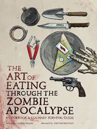The Art Of Eating Through The Zombie Apocalypse A Cookbook